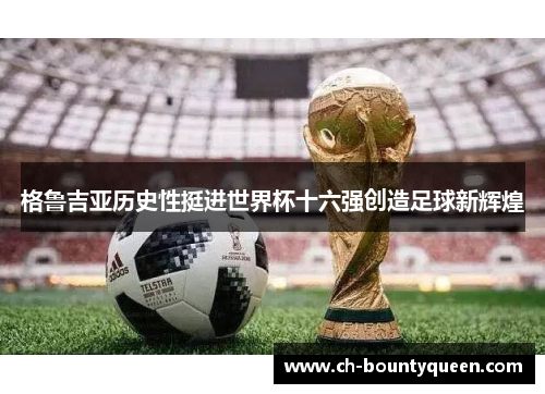 格鲁吉亚历史性挺进世界杯十六强创造足球新辉煌