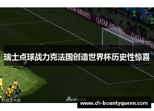 瑞士点球战力克法国创造世界杯历史性惊喜