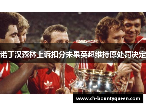 诺丁汉森林上诉扣分未果英超维持原处罚决定