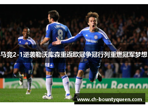 马竞2-1逆袭勒沃库森重返欧冠争冠行列重燃冠军梦想