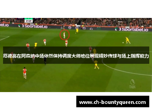 厄德高在阿森纳中场依然保持调度大师地位展现精妙传球与场上指挥能力