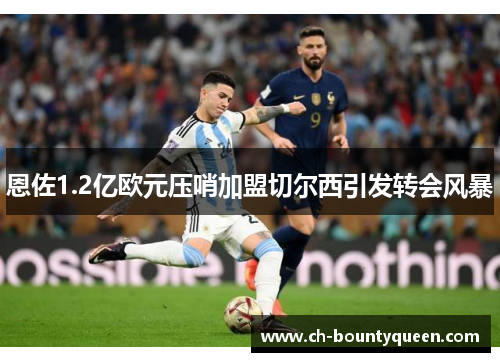恩佐1.2亿欧元压哨加盟切尔西引发转会风暴